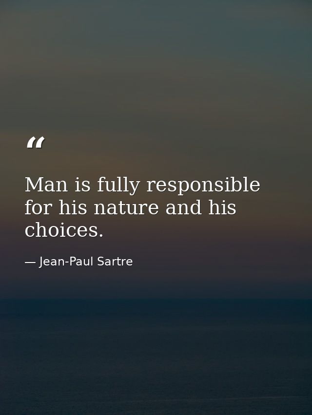 Man is fully responsible for his nature and his choices. — Jean-Paul Sartre