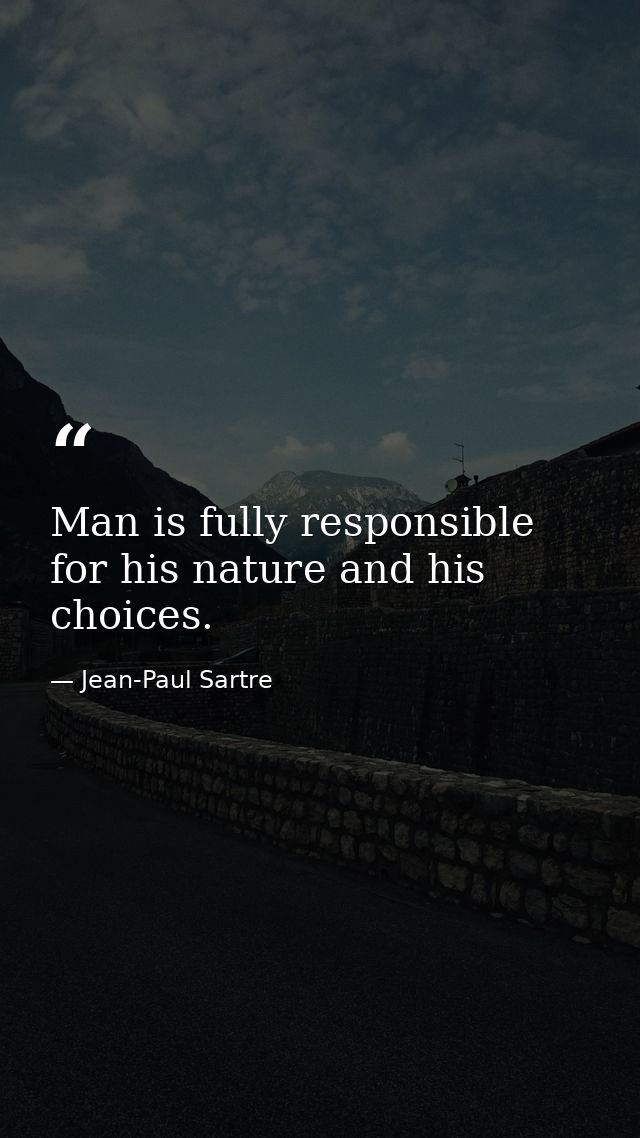 Man is fully responsible for his nature and his choices. — Jean-Paul Sartre