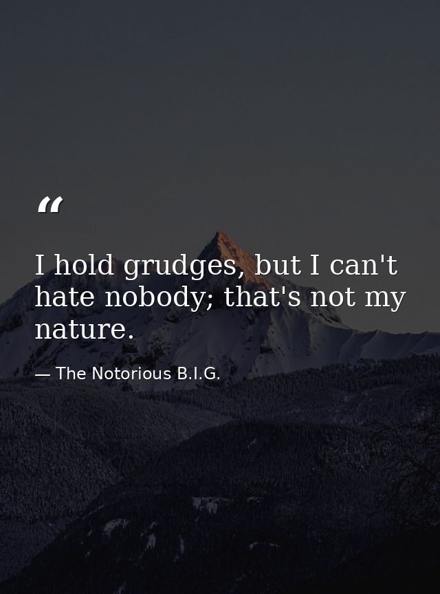 I hold grudges, but I can't hate nobody; that's not my nature. — The Notorious B.I.G.