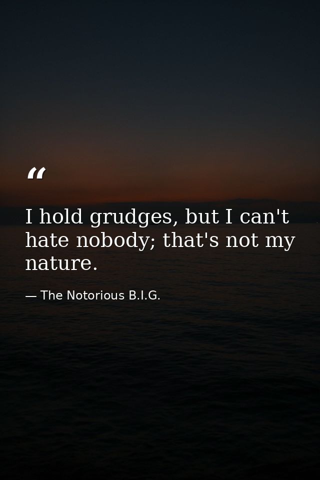 I hold grudges, but I can't hate nobody; that's not my nature. — The Notorious B.I.G.