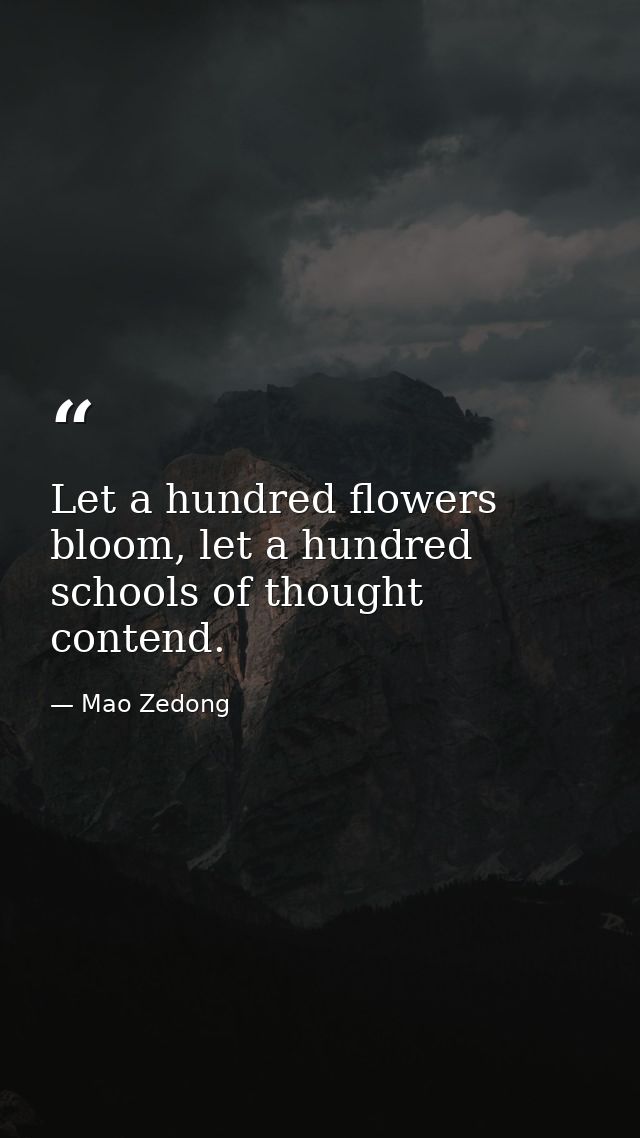 Let a hundred flowers bloom, let a hundred schools of thought contend. — Mao Zedong