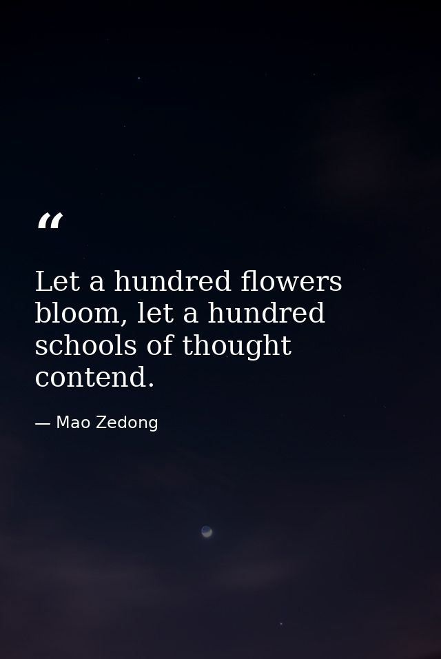 Let a hundred flowers bloom, let a hundred schools of thought contend. — Mao Zedong