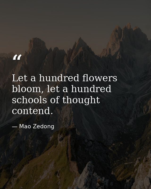 Let a hundred flowers bloom, let a hundred schools of thought contend. — Mao Zedong