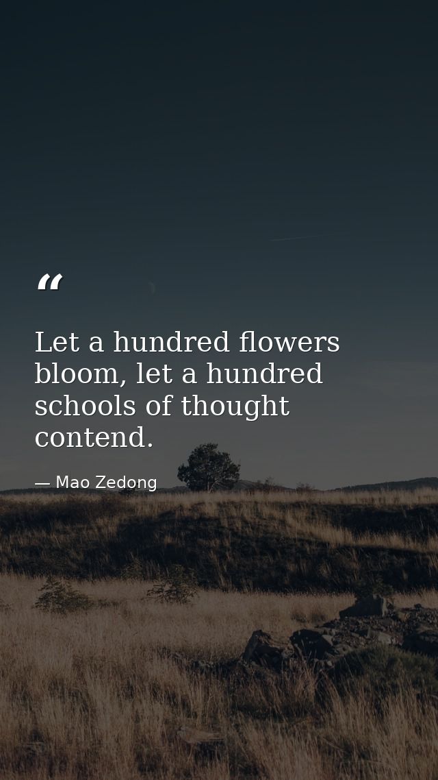 Let a hundred flowers bloom, let a hundred schools of thought contend. — Mao Zedong