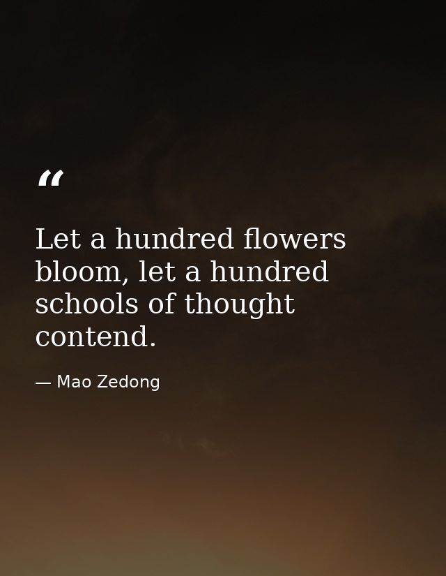 Let a hundred flowers bloom, let a hundred schools of thought contend. — Mao Zedong