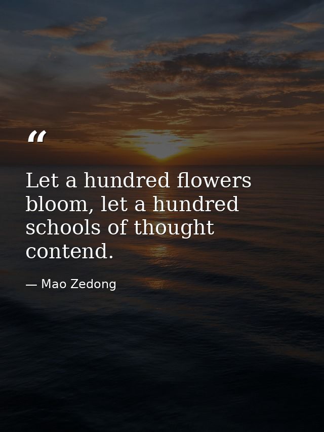 Let a hundred flowers bloom, let a hundred schools of thought contend. — Mao Zedong