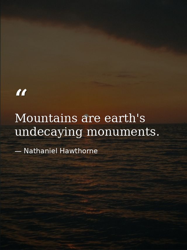 Mountains are earth's undecaying monuments. — Nathaniel Hawthorne