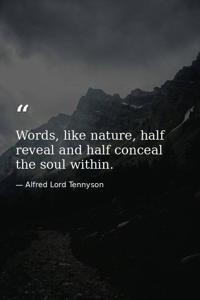 Words, like nature, half reveal and half conceal the soul within. — Alfred Lord Tennyson