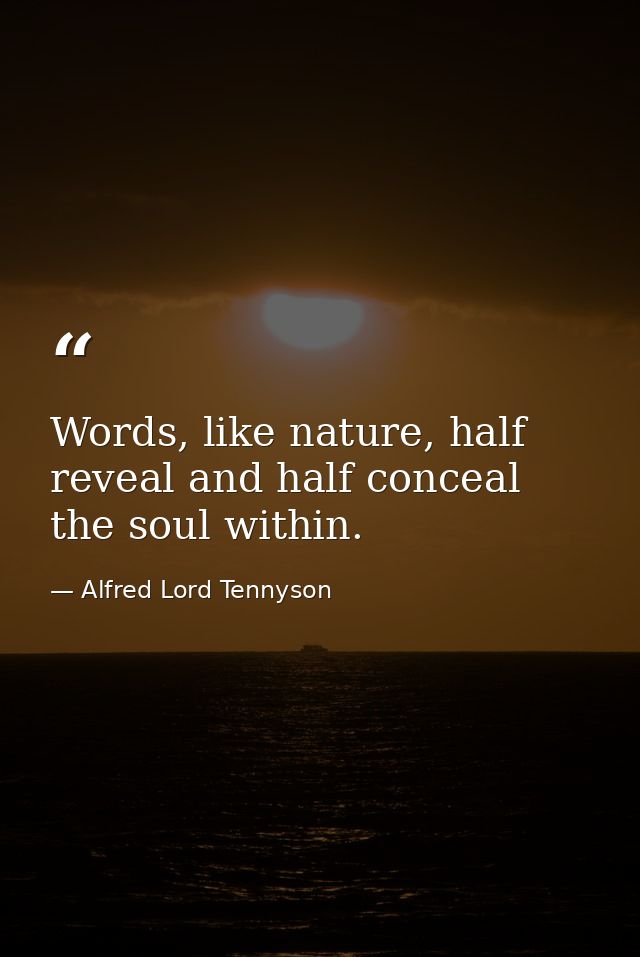 Words, like nature, half reveal and half conceal the soul within. — Alfred Lord Tennyson