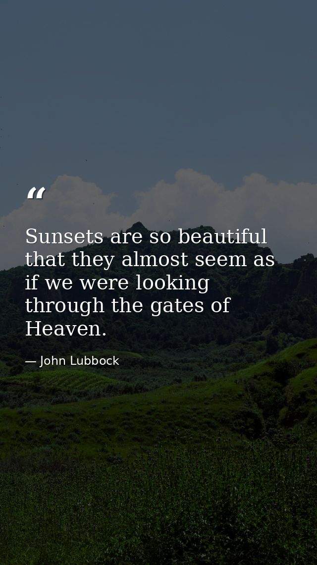 Sunsets are so beautiful that they almost seem as if we were looking through the gates of Heaven. — John Lubbock