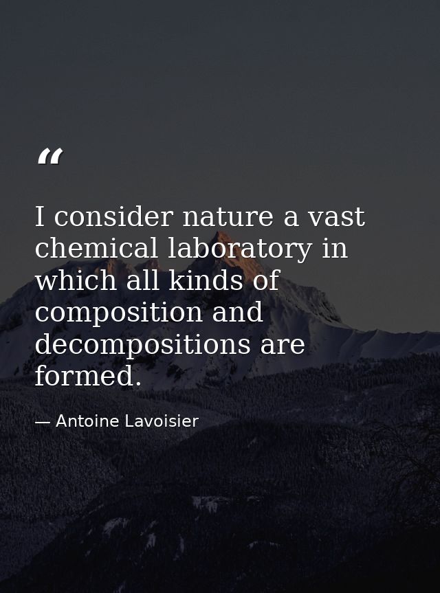 I consider nature a vast chemical laboratory in which all kinds of composition and decompositions are formed. — Antoine Lavoisier