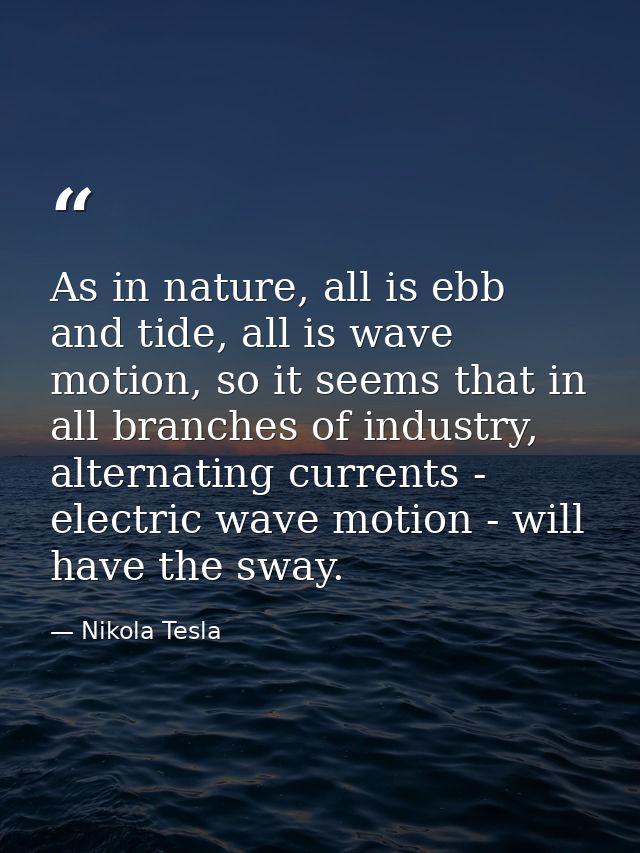 As in nature, all is ebb and tide, all is wave motion, so it seems that in all branches of industry, alternating current — Nikola Tesla