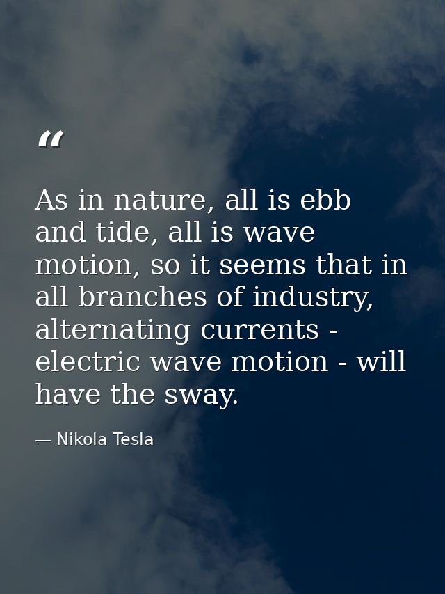 As in nature, all is ebb and tide, all is wave motion, so it seems that in all branches of industry, alternating current — Nikola Tesla
