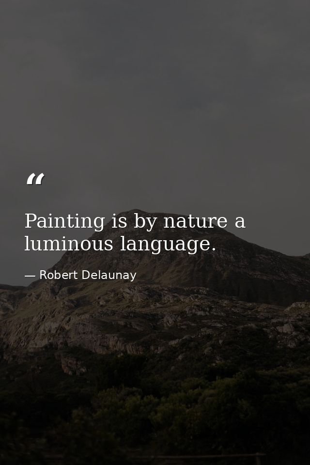 Painting is by nature a luminous language. — Robert Delaunay