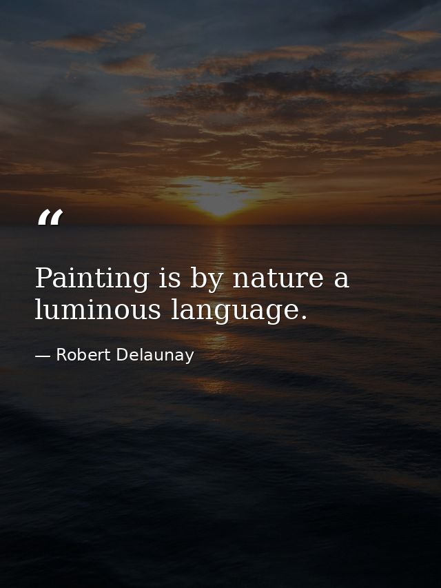 Painting is by nature a luminous language. — Robert Delaunay