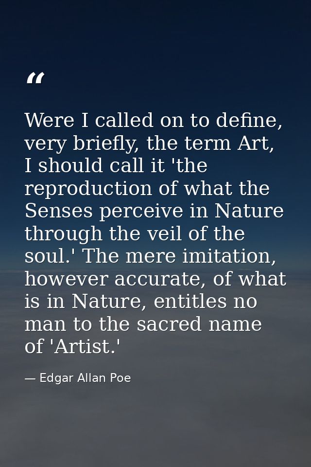 Were I called on to define, very briefly, the term Art, I should call it 'the reproduction of what the Senses perceive i — Edgar Allan Poe