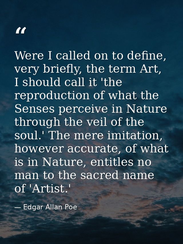 Were I called on to define, very briefly, the term Art, I should call it 'the reproduction of what the Senses perceive i — Edgar Allan Poe