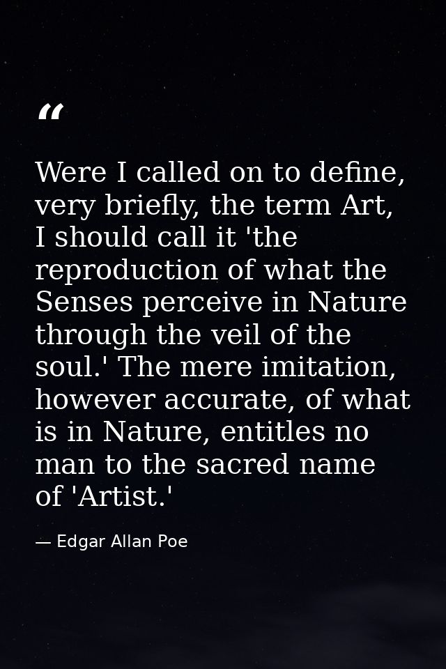 Were I called on to define, very briefly, the term Art, I should call it 'the reproduction of what the Senses perceive i — Edgar Allan Poe