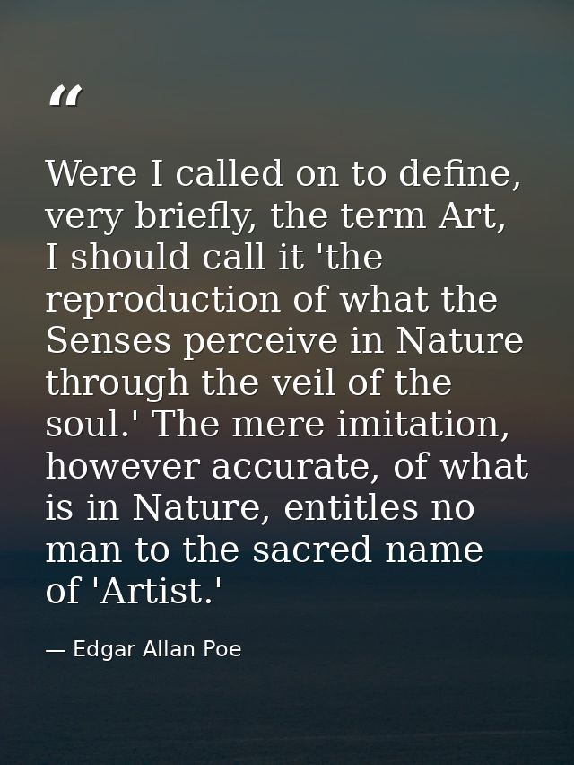 Were I called on to define, very briefly, the term Art, I should call it 'the reproduction of what the Senses perceive i — Edgar Allan Poe