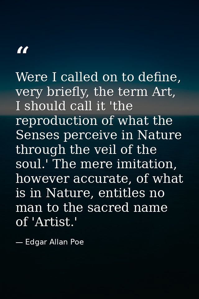 Were I called on to define, very briefly, the term Art, I should call it 'the reproduction of what the Senses perceive i — Edgar Allan Poe