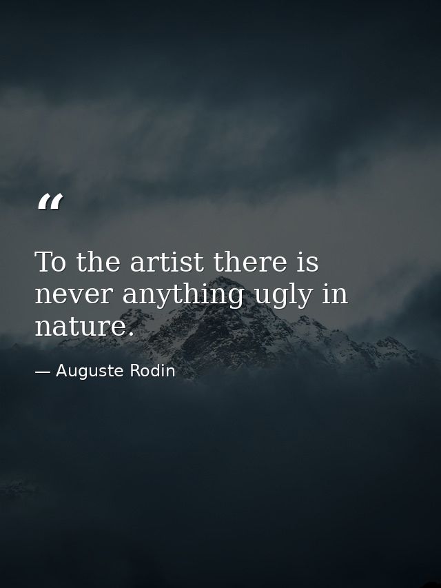To the artist there is never anything ugly in nature. — Auguste Rodin
