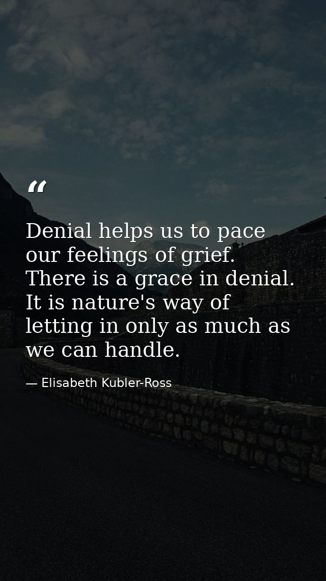 Denial helps us to pace our feelings of grief. There is a grace in denial. It is nature's way of letting in only as much — Elisabeth Kubler-Ross
