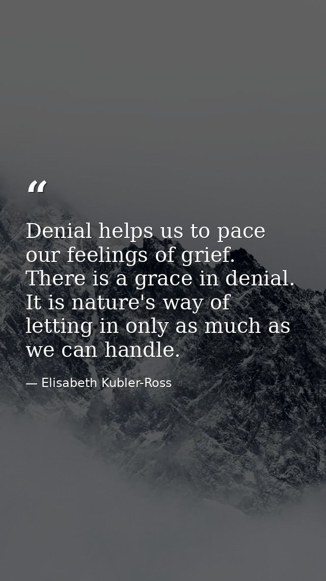 Denial helps us to pace our feelings of grief. There is a grace in denial. It is nature's way of letting in only as much — Elisabeth Kubler-Ross