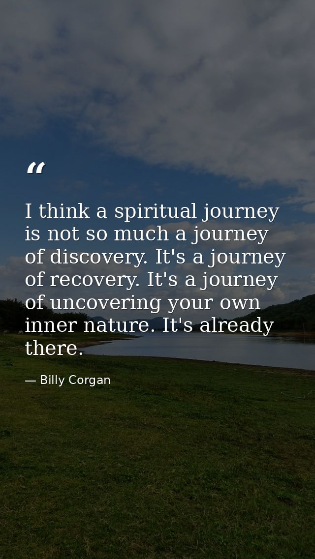 I think a spiritual journey is not so much a journey of discovery. It's a journey of recovery. It's a journey of uncover — Billy Corgan