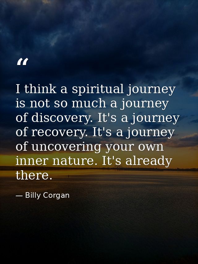 I think a spiritual journey is not so much a journey of discovery. It's a journey of recovery. It's a journey of uncover — Billy Corgan