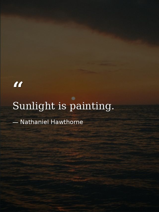 Sunlight is painting. — Nathaniel Hawthorne