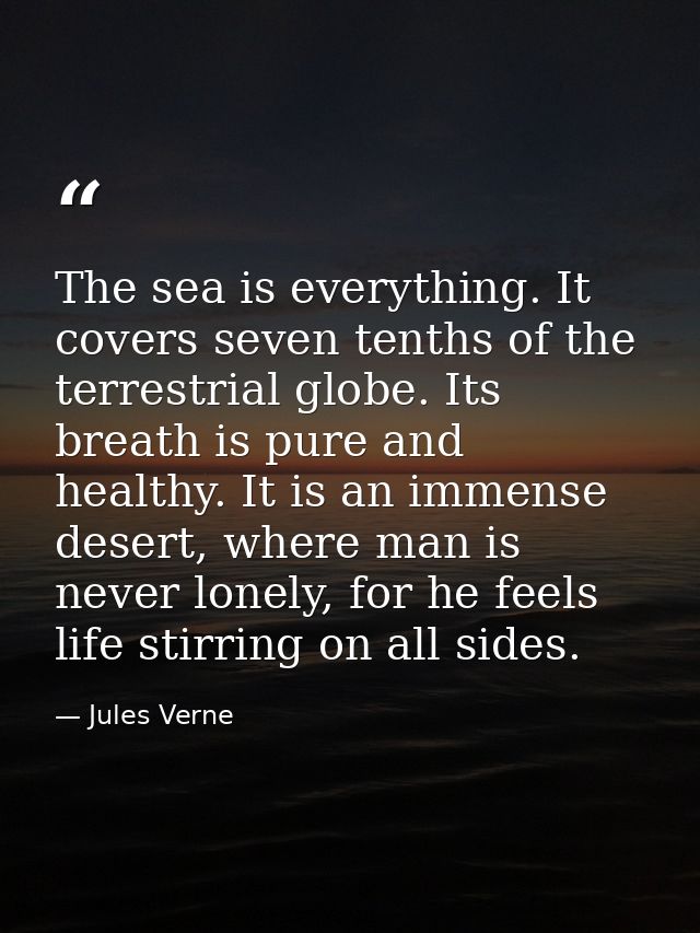 The sea is everything. It covers seven tenths of the terrestrial globe. Its breath is pure and healthy. It is an immense — Jules Verne