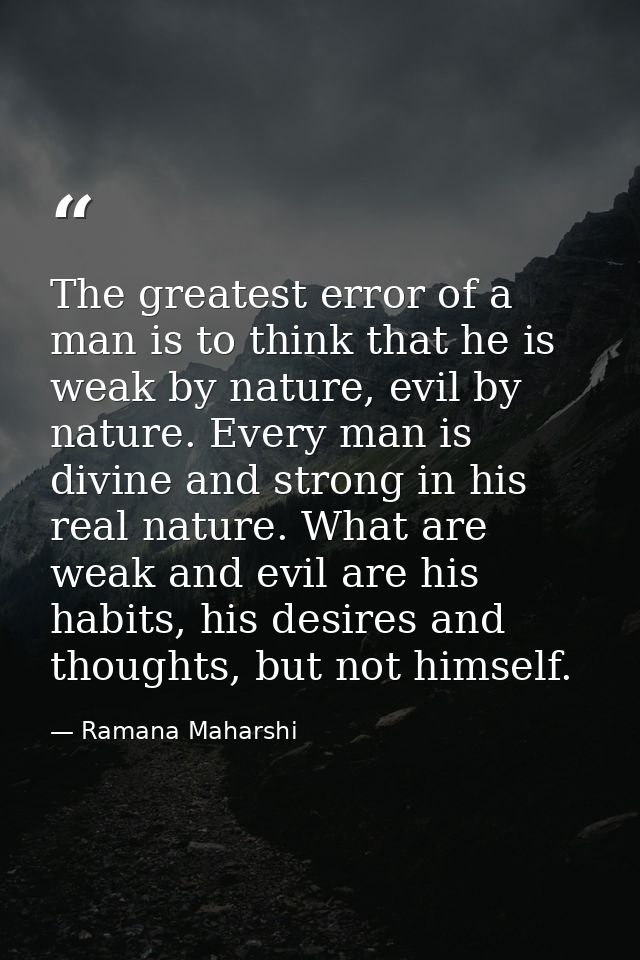 The greatest error of a man is to think that he is weak by nature, evil by nature. Every man is divine and strong in his — Ramana Maharshi