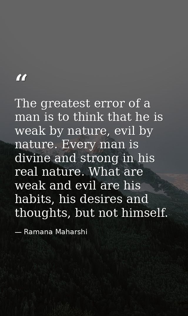 The greatest error of a man is to think that he is weak by nature, evil by nature. Every man is divine and strong in his — Ramana Maharshi