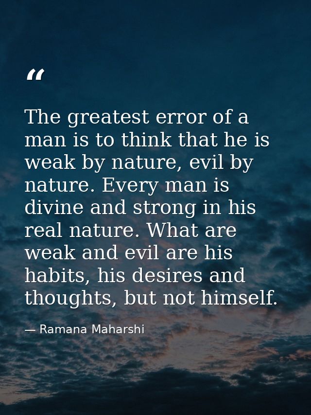 The greatest error of a man is to think that he is weak by nature, evil by nature. Every man is divine and strong in his — Ramana Maharshi