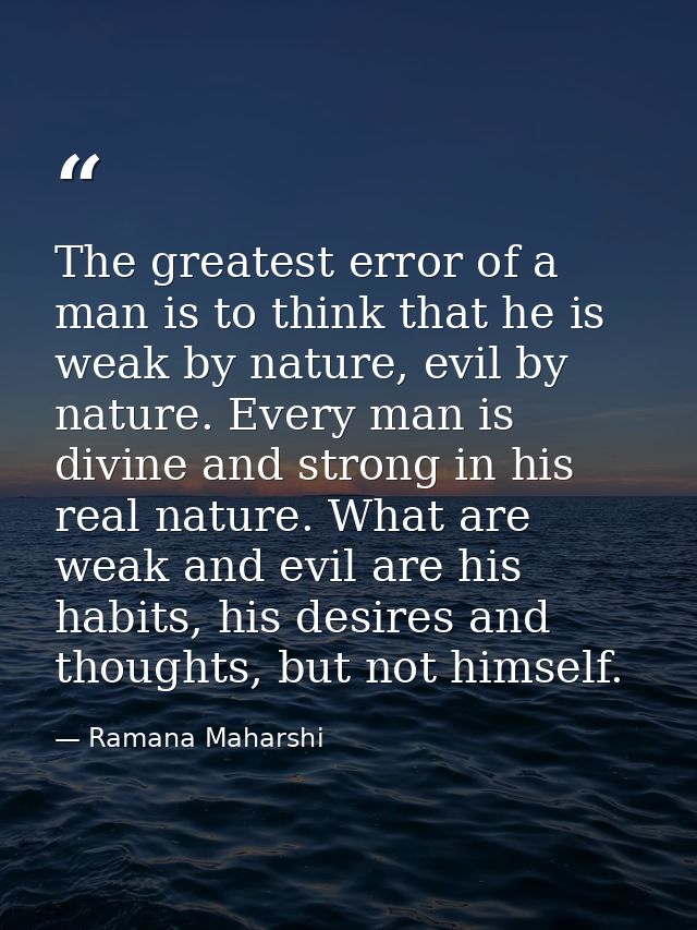 The greatest error of a man is to think that he is weak by nature, evil by nature. Every man is divine and strong in his — Ramana Maharshi
