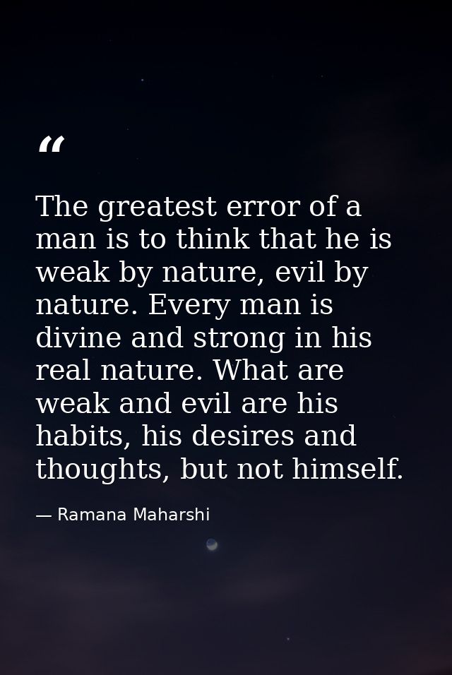 The greatest error of a man is to think that he is weak by nature, evil by nature. Every man is divine and strong in his — Ramana Maharshi