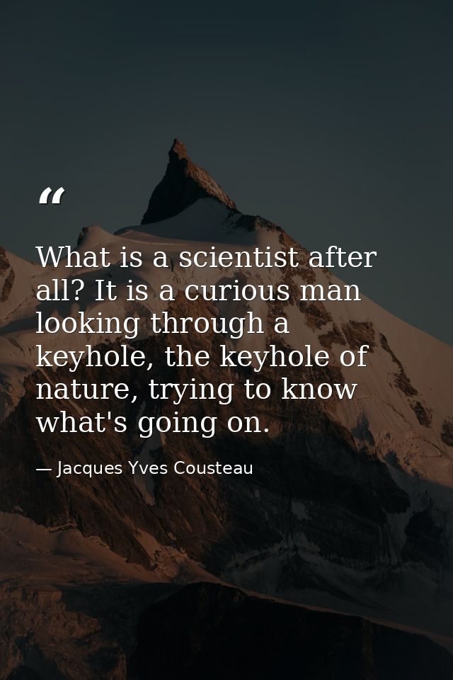 What is a scientist after all? It is a curious man looking through a keyhole, the keyhole of nature, trying to know what — Jacques Yves Cousteau
