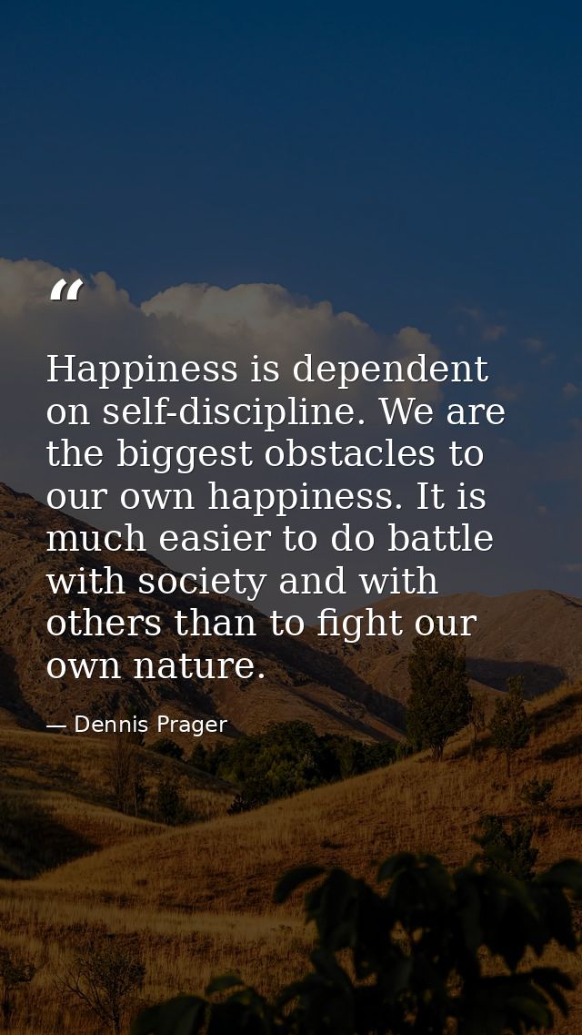 Happiness is dependent on self-discipline. We are the biggest obstacles to our own happiness. It is much easier to do ba — Dennis Prager