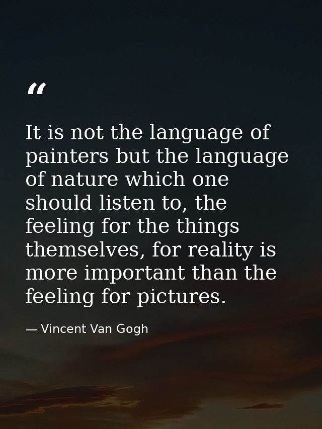 It is not the language of painters but the language of nature which one should listen to, the feeling for the things the — Vincent Van Gogh