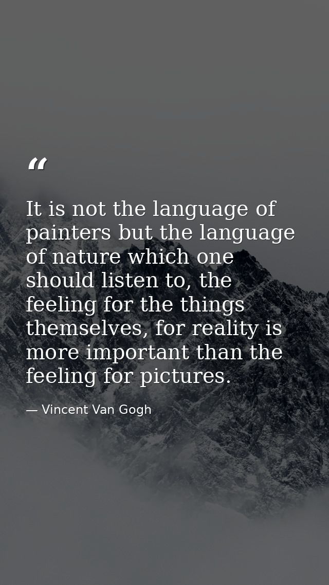 It is not the language of painters but the language of nature which one should listen to, the feeling for the things the — Vincent Van Gogh