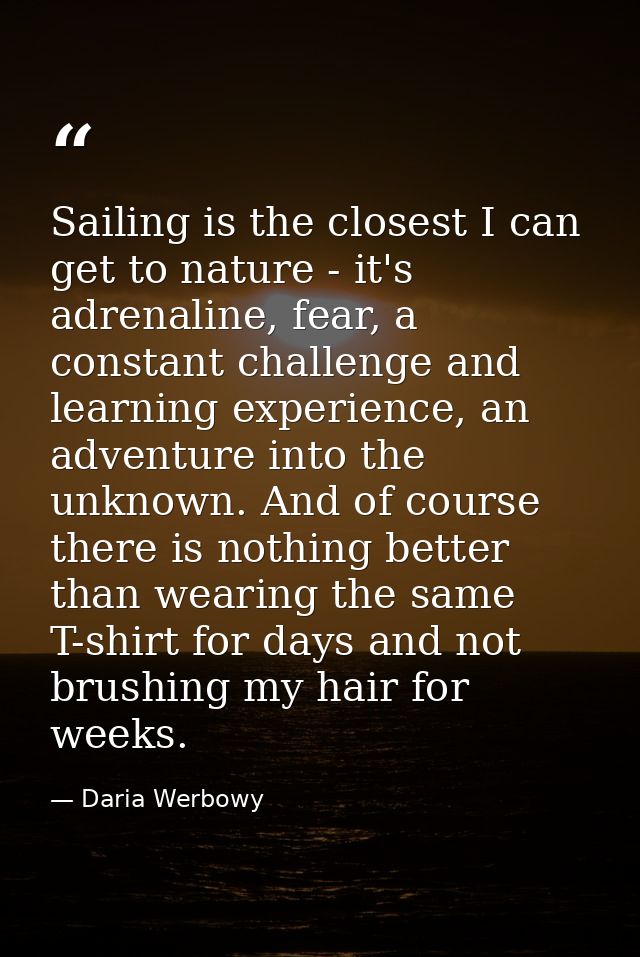 Sailing is the closest I can get to nature - it's adrenaline, fear, a constant challenge and learning experience, an adv — Daria Werbowy