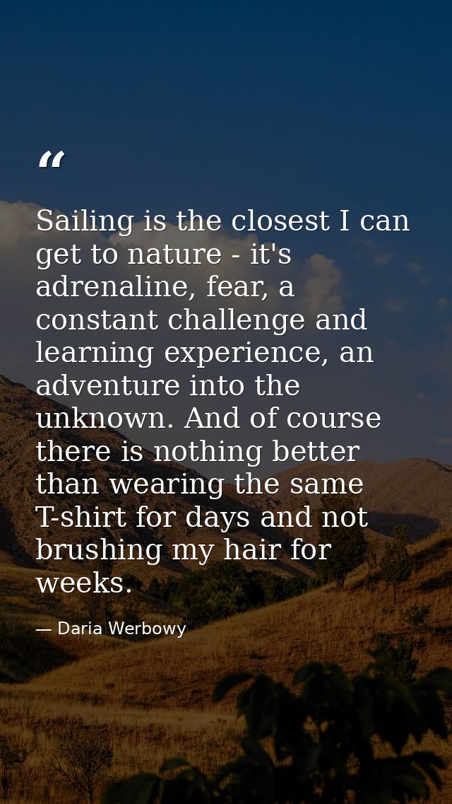 Sailing is the closest I can get to nature - it's adrenaline, fear, a constant challenge and learning experience, an adv — Daria Werbowy
