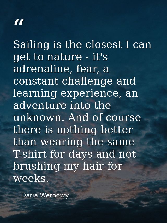 Sailing is the closest I can get to nature - it's adrenaline, fear, a constant challenge and learning experience, an adv — Daria Werbowy