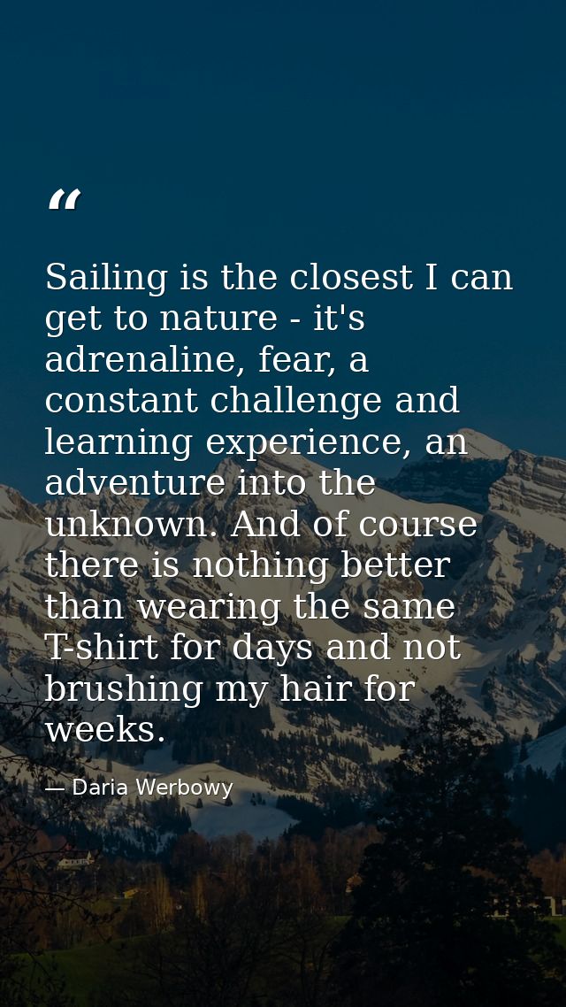 Sailing is the closest I can get to nature - it's adrenaline, fear, a constant challenge and learning experience, an adv — Daria Werbowy