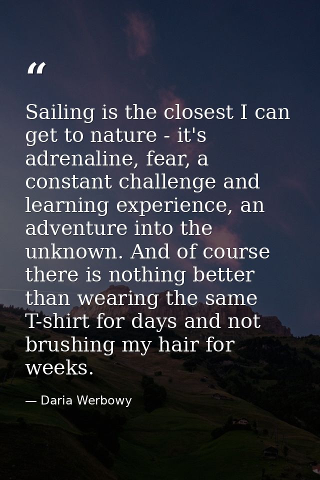 Sailing is the closest I can get to nature - it's adrenaline, fear, a constant challenge and learning experience, an adv — Daria Werbowy