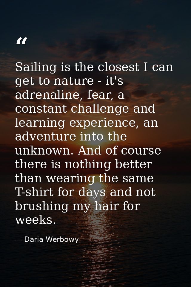 Sailing is the closest I can get to nature - it's adrenaline, fear, a constant challenge and learning experience, an adv — Daria Werbowy