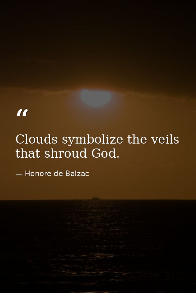 Clouds symbolize the veils that shroud God. — Honore de Balzac