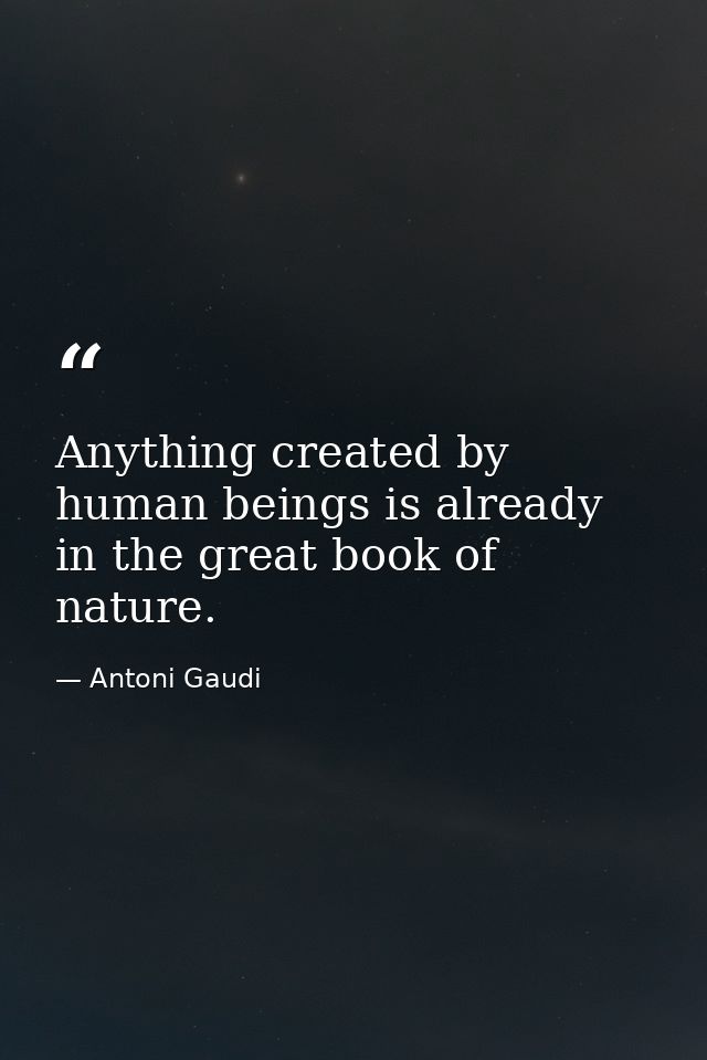 Anything created by human beings is already in the great book of nature. — Antoni Gaudi