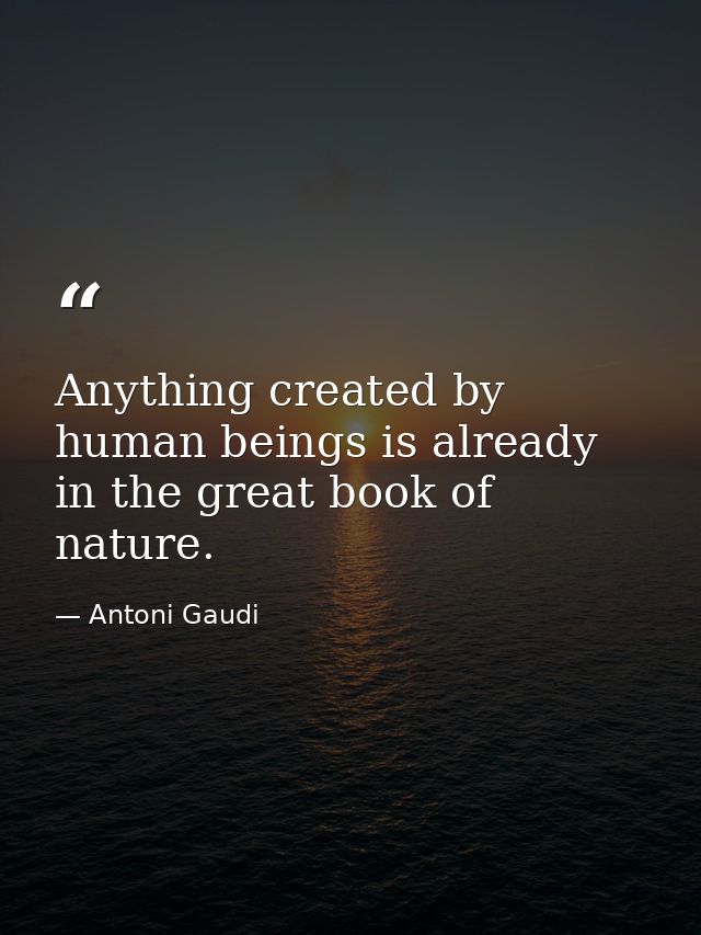 Anything created by human beings is already in the great book of nature. — Antoni Gaudi