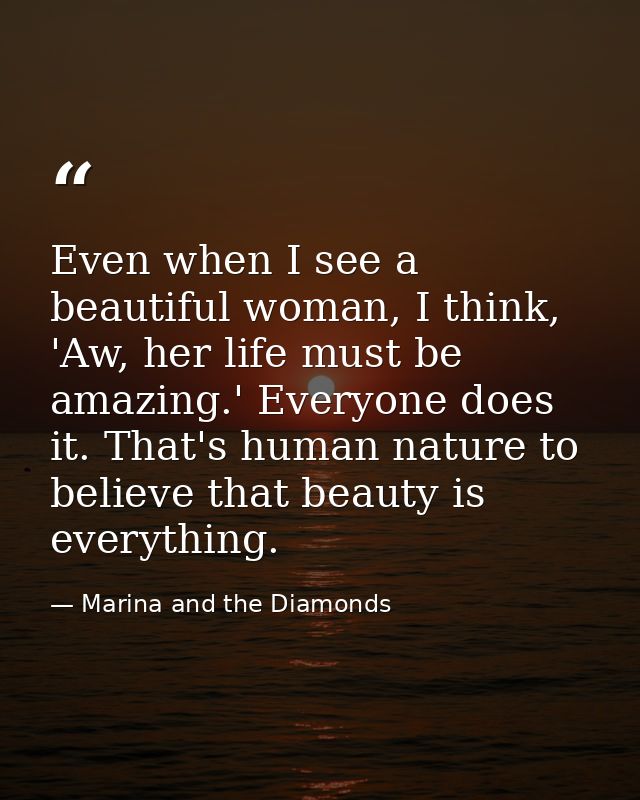 Even when I see a beautiful woman, I think, 'Aw, her life must be amazing.' Everyone does it. That's human nature to bel — Marina and the Diamonds
